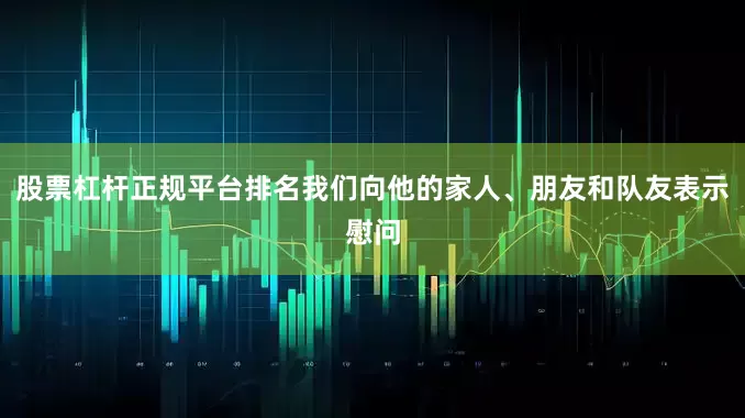股票杠杆正规平台排名我们向他的家人、朋友和队友表示慰问