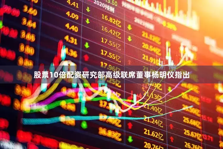 股票10倍配资研究部高级联席董事杨明仪指出