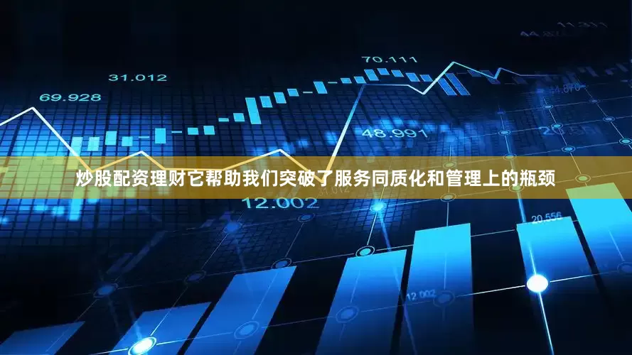 炒股配资理财它帮助我们突破了服务同质化和管理上的瓶颈