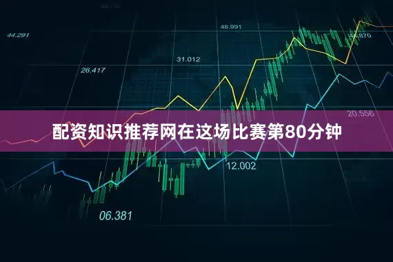 配资知识推荐网在这场比赛第80分钟