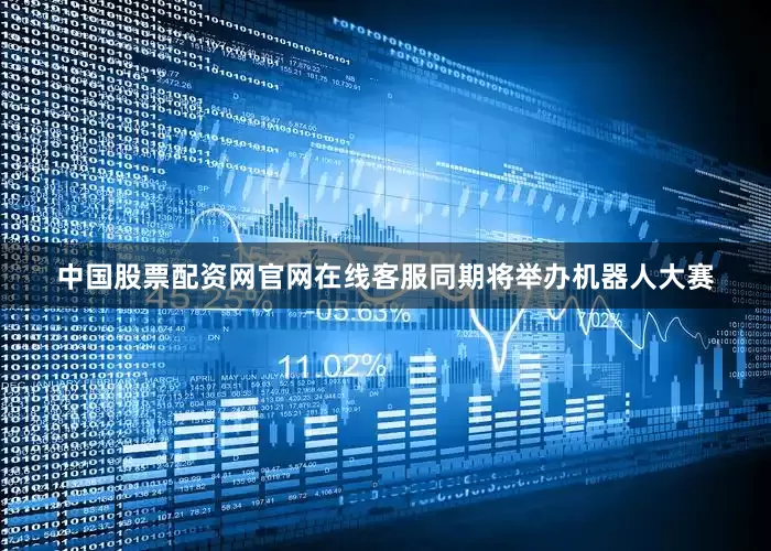 中国股票配资网官网在线客服同期将举办机器人大赛