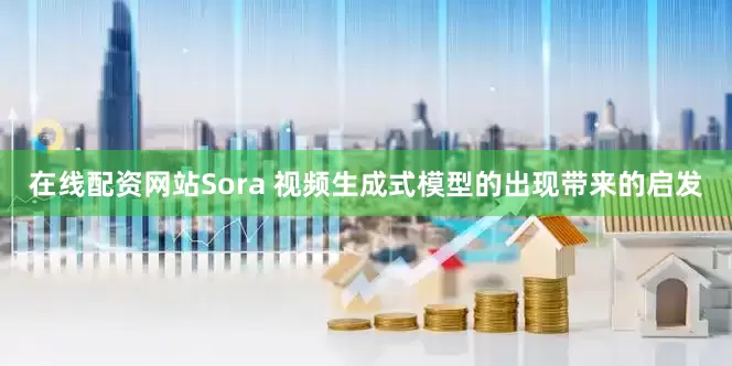 在线配资网站Sora 视频生成式模型的出现带来的启发
