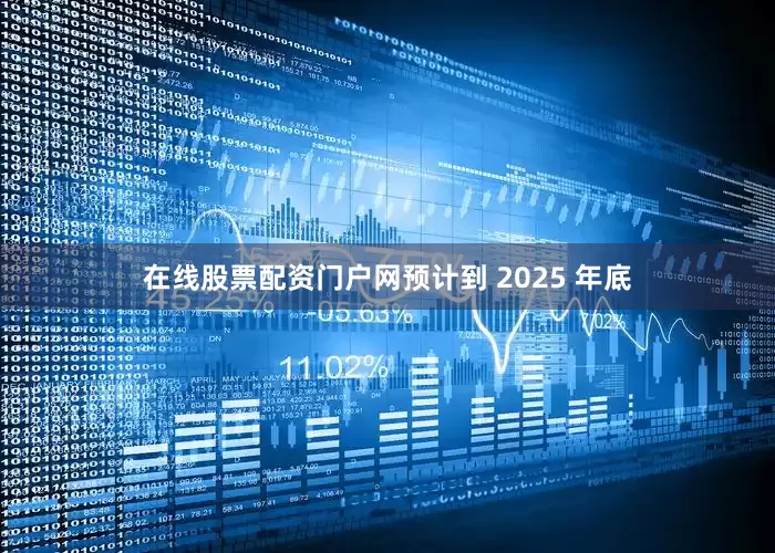 在线股票配资门户网预计到 2025 年底