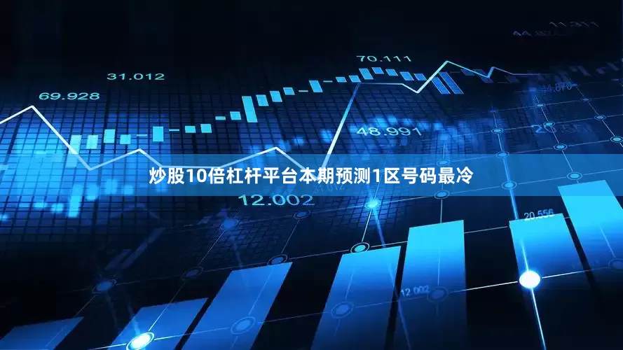 炒股10倍杠杆平台本期预测1区号码最冷