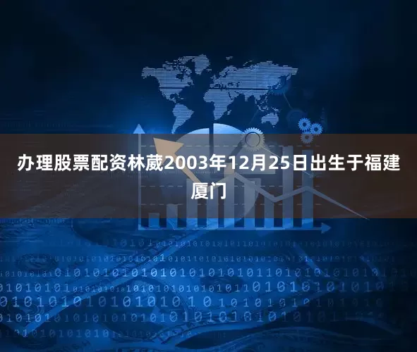 办理股票配资林葳2003年12月25日出生于福建厦门