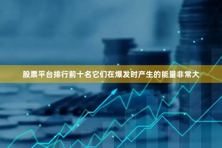 股票平台排行前十名它们在爆发时产生的能量非常大