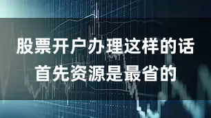 股票开户办理这样的话首先资源是最省的