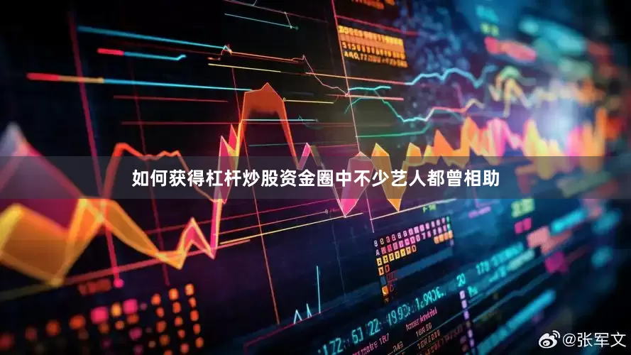 如何获得杠杆炒股资金圈中不少艺人都曾相助