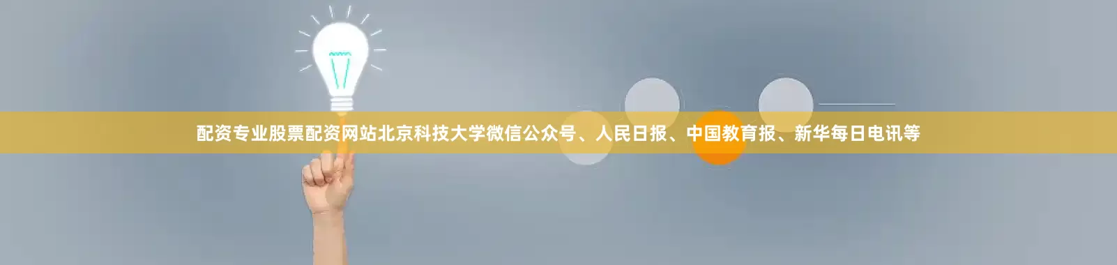 配资专业股票配资网站北京科技大学微信公众号、人民日报、中国教育报、新华每日电讯等